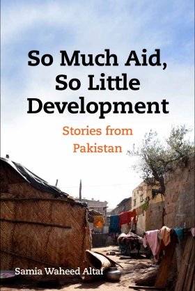 So Much Aid, So Little Development: Stories from Pakistan by Samia Altaf