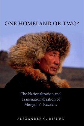 One Homeland or Two? The Nationalization and Transnationalization of Mongolia's Kazakhs by Alexander C. Diener