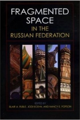 Fragmented Space in the Russian Federation, edited by Blair A. Ruble, Jodi Koehn, and Nancy E. Popson