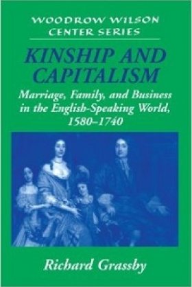 Kinship and Capitalism: Marriage, Family, and Business in the English-speaking World, 1580-1740 by Richard Grassby