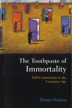 The Toothpaste of Immortality: Self-Construction in the Consumer Age by Elemér Hankiss