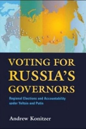 Voting for Russia's Governors: Regional Elections and Accountability under Yeltsin and Putin by Andrew Konitzer