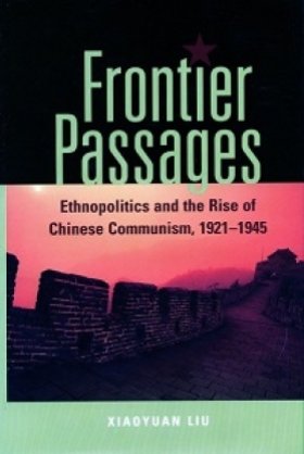 Frontier Passages: Ethnopolitics and the Rise of Chinese Communism, 1921-1945 by Xiaoyuan Liu