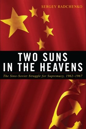 Two Suns in the Heavens: The Sino-Soviet Struggle for Supremacy, 1962–1967 by Sergey Radchenko