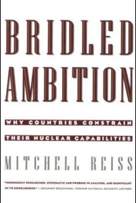 Bridled Ambition: Why Countries Constrain Their Nuclear Capabilities by Mitchell Reiss