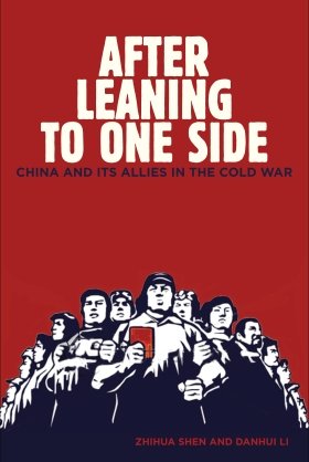 After Leaning to One Side: China and Its Allies in the Cold War by Zhihua Shen and Danhui Li