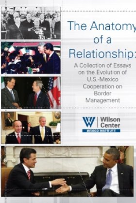 The Anatomy of a Relationship: A Collection of Essays on the Evolution of U.S.-Mexico Cooperation on Border Management