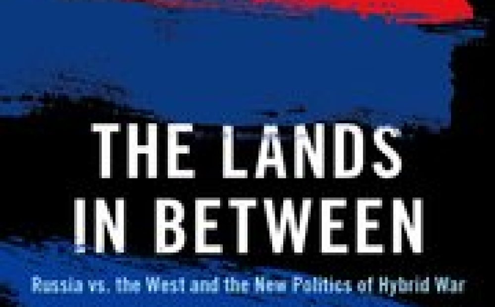 Book Talk: "The Lands in Between: Russia vs. the West and the New Politics of Hybrid War"