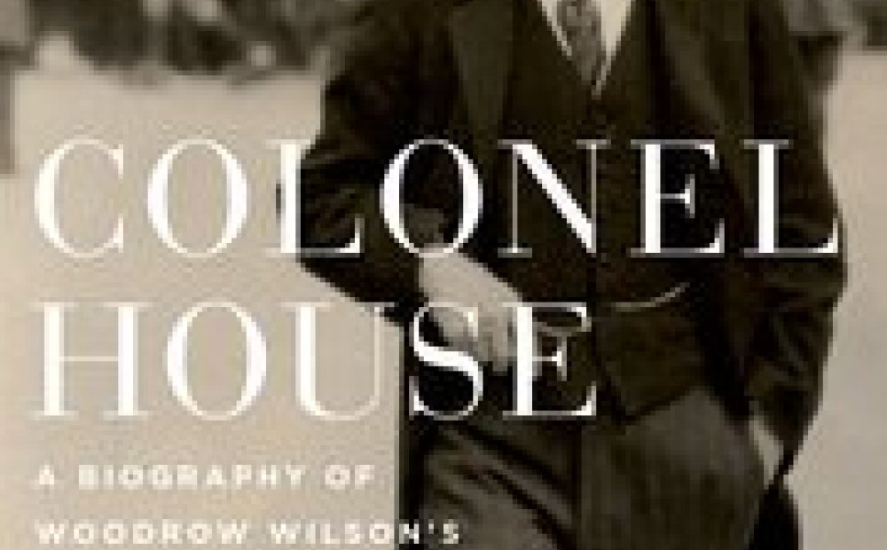 Colonel House:  A Biography of Woodrow Wilson's Silent Partner