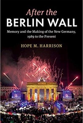 After the Berlin Wall: Memory and the Making of the New Germany, 1989 to the Present