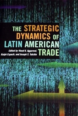 The Strategic Dynamics of Latin American Trade, edited by Vinod Aggarwal, Ralph H. Espach, AND Joseph S. Tulchin