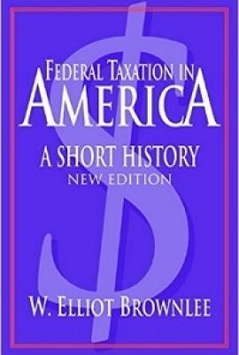 Federal Taxation in America: A Short History, 2nd edition, by W. Elliot Brownlee