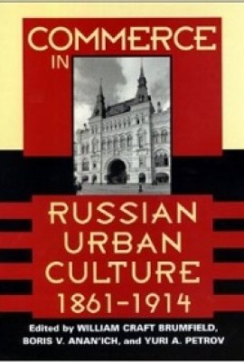 Commerce in Russian Urban Culture 1861-1914, edited by William C. Brumfield, Boris V. Anan'ich, and Yuri A. Petrov