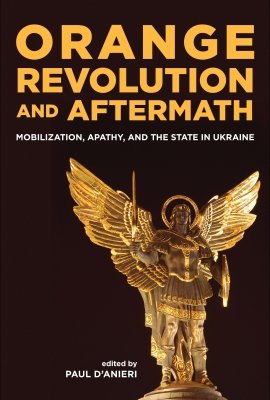 Orange Revolution and Aftermath:  Mobilization, Apathy, and the State in Ukraine, edited by Paul D'Anieri 