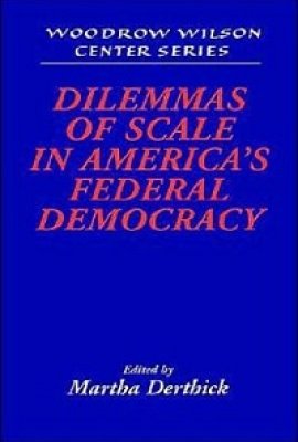 Dilemmas of Scale in America's Federal Democracy, edited by Martha Derthick