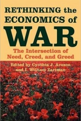 Rethinking the Economics of War: The Intersection of Need, Creed, and Greed, edited by Cynthia J. Arnson and I. William Zartman