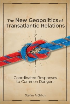 The New Geopolitics of Transatlantic Relations: Coordinated Responses to Common Dangers by Stefan Fröhlich