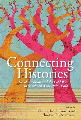 Connecting Histories: Decolonization and the Cold War in Southeast Asia, 1945–1962, edited by Christopher Goscha and Christian Ostermann