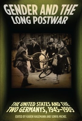 Gender and the Long Postwar: The United States and the Two Germanys, 1945–1989, edited by Karen Hagemann and Sonya Michel