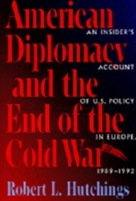  American Diplomacy and the End of the Cold War: An Insider's Account of U.S. Policy in Europe, 1989-1992 by Robert L. Hutchings