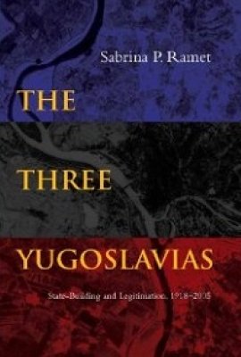 The Three Yugoslavias: State-Building and Legitimation, 1918-2005 by Sabrina P. Ramet