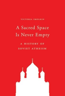 A Sacred Space Is Never Empty: A History of Soviet Atheism