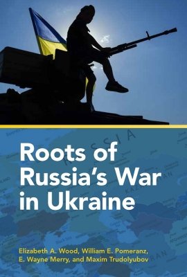 Roots of Russia's War in Ukraine by Elizabeth A. Wood, William E. Pomeranz, E. Wayne Merry, and Maxim Trudolyubov