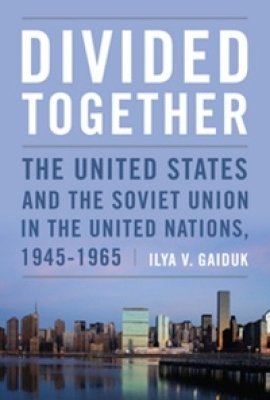 Divided Together: The United States and the Soviet Union in the United Nations, 1945-1965