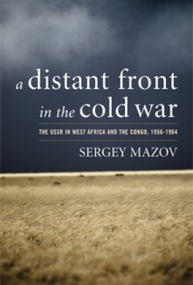 A Distant Front in the Cold War: The USSR in West Africa and the Congo, 1956-1964