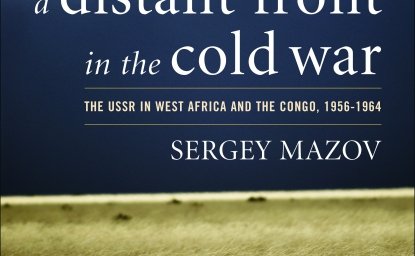 A Distant Front in the Cold War: The USSR in West Africa and the Congo, 1956-1964 by Sergey Mazov