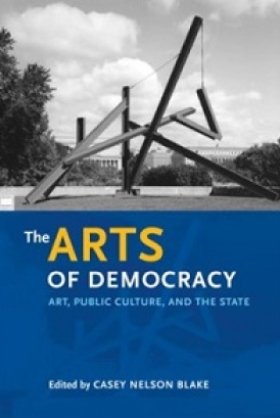 The Arts of Democracy: Art, Public Culture, and the State, edited by Casey Nelson Blake 