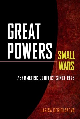 Great Powers, Small Wars: Asymmetric Conflict since 1945 by Larisa Deriglazova