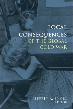 Local Consequences of the Global Cold War, edited by Jeffrey A. Engel