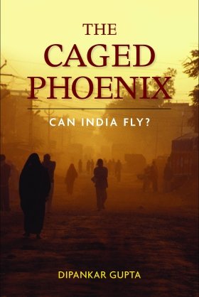 The Caged Phoenix: Can India Fly? by Dipankar Gupta