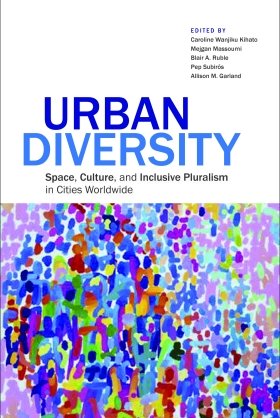 Urban Diversity:  Space, Culture, and Inclusive Pluralism in Cities Worldwide, edited by Caroline Wanjiku Kihato, Mejgan Massoumi, Blair A. Ruble, Pep Subirós, and Allison M. Garland
