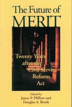 The Future of Merit: Twenty Years after the Civil Service Reform Act, edited by James P. Pfiffner and Douglas A. Brook