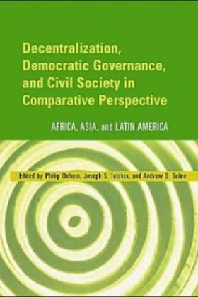 Decentralization, Democratic Governance, and Civil Society in Comparative Perspective: Africa, Asia, and Latin America, edited by Philip Oxhorn, Joseph S. Tulchin, and Andrew D. Selee 