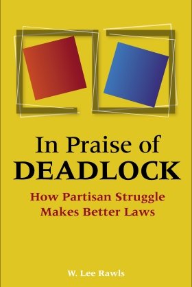 In Praise of Deadlock: How Partisan Struggle Makes Better Laws by W. Lee Rawls