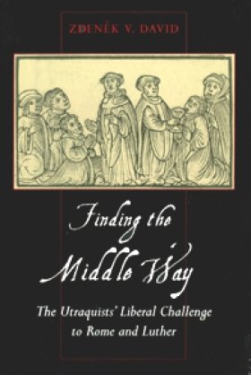 Finding the Middle Way: The Utraquists' Liberal Challenge to Rome and Luther by Zdenék V. David