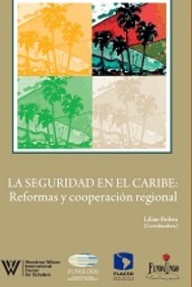 La Seguridad en el Caribe: Reformas y Cooperaci&#243;n Regional