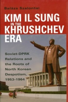 Kim Il Sung in the Khrushchev Era: Soviet-DPRK Relations and the Role of North Korean Despotism, 1953-1964