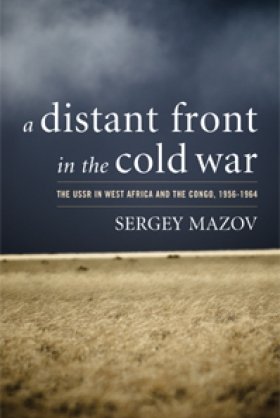 A Distant Front in the Cold War: The USSR in West Africa and the Congo, 1956-1964