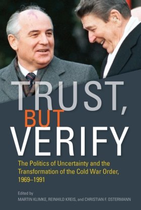 Trust, but Verify: The Politics of Uncertainty and the Transformation of the Cold War Order, 1969-1991