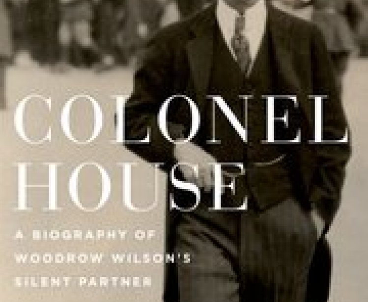 Colonel House:  A Biography of Woodrow Wilson's Silent Partner
