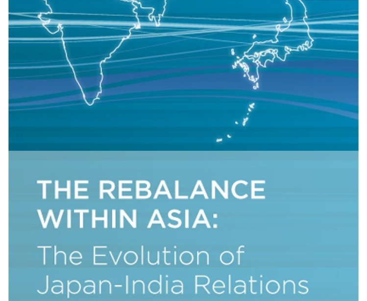 The Rebalance Within Asia: The Evolution of Japan-India Relations