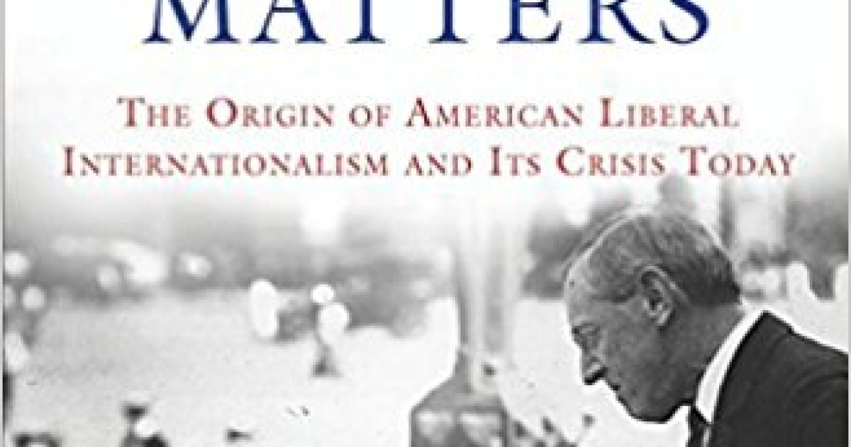 Why Wilson Matters The Origin Of American Liberal Internationalism And 1420